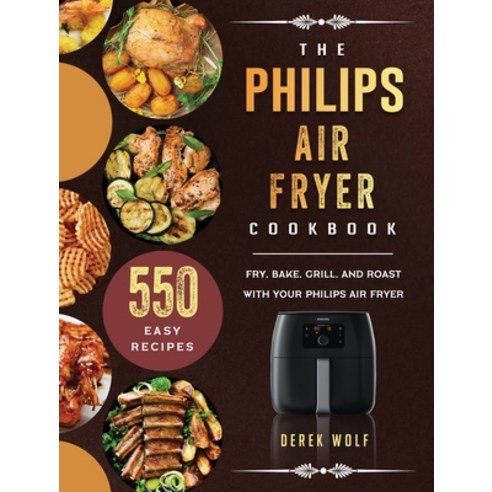 (영문도서) The Philips Air Fryer Cookbook: 550 Easy Recipes to Fry Bake Grill and Roast with Your Phi... Hardcover, Derek Wolf, English, 9781803190273