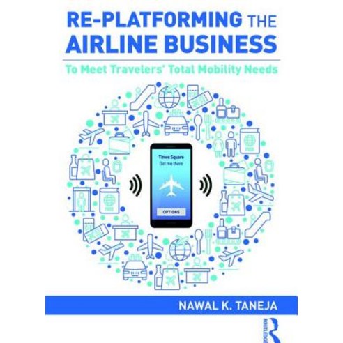 Re-platforming the Airline Business: To Meet Travelers'' Total Mobility Needs Hardcover, Routledge, English, 9781138368675