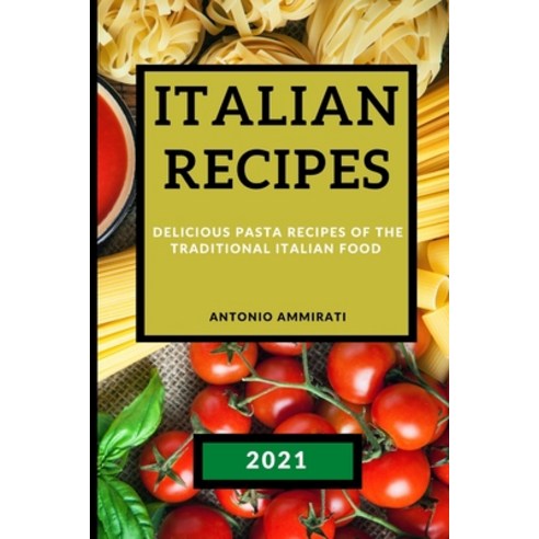 Italian Recipes 2021: Delicious Pasta Recipes of the Traditional Italian Food Paperback, Antonio Ammirati, English, 9781801985215