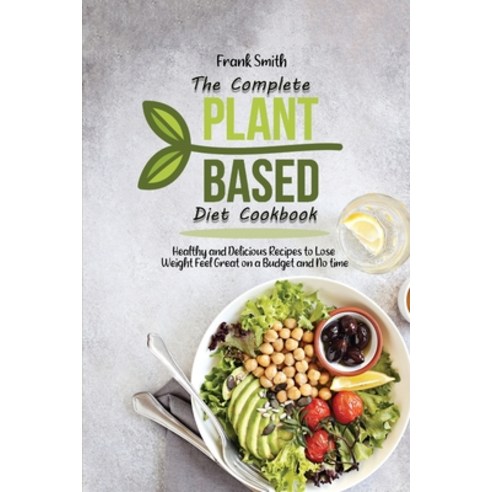 (영문도서) The Complete Plant Based Diet Cookbook: Healthy and Delicious Recipes to Lose Weight Feel Gre... Paperback, Frank Smith, English, 9781802890679