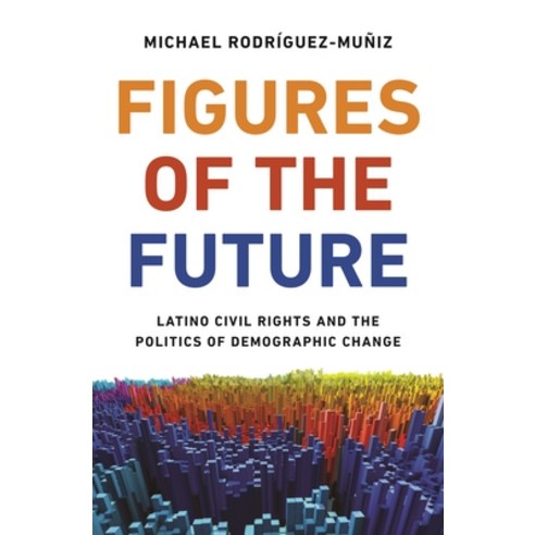 Figures of the Future: Latino Civil Rights and the Politics of Demographic Change Hardcover, Princeton University Press