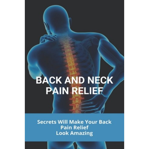 Back And Neck Pain Relief: Secrets Will Make Your Back Pain Relief Look Amazing: Back Pain Relief Pr... Paperback, Independently Published, English, 9798732435337