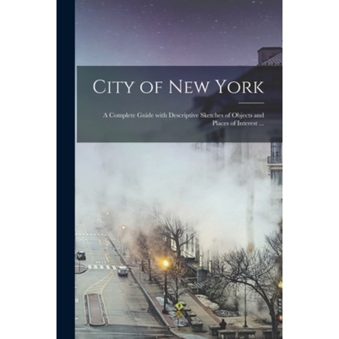 (영문도서) City of New York: a Complete Guide With Descriptive Sketches of Objects and Places of Interes... Paperback, Legare Street Press, English, 9781014681508