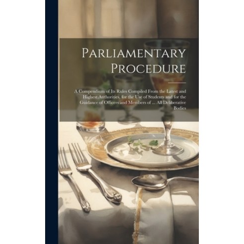 (영문도서) Parliamentary Procedure: A Compendium of Its Rules Compiled From the Latest and Highest Autho... Hardcover, Legare Street Press, English, 9781020003530