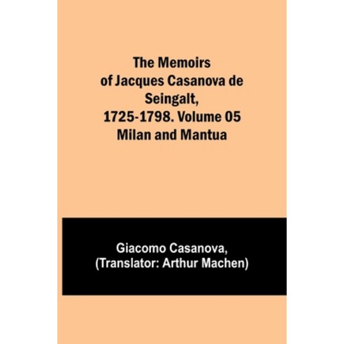 (영문도서) The Memoirs of Jacques Casanova de Seingalt 1725-1798. Volume 05: Milan and Mantua Paperback, Alpha Edition, English, 9789357095716