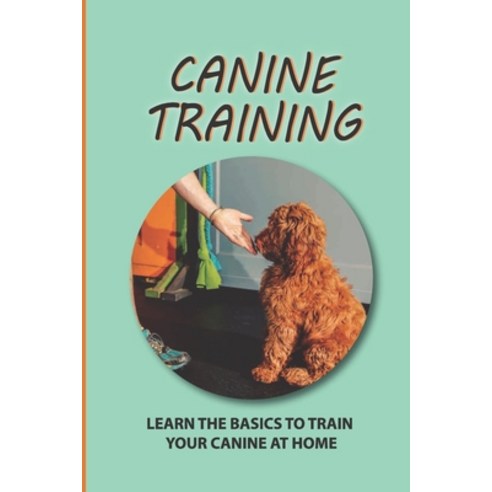(영문도서) Canine Training: Learn The Basics To Train Your Canine At Home: The Training Methods For Canine Paperback, Independently Published, English, 9798453782017