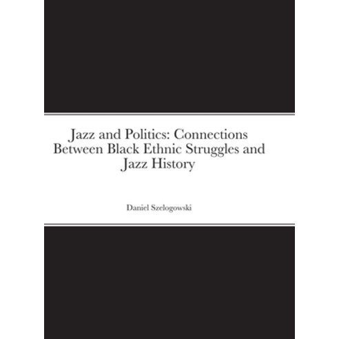 (영문도서) Jazz and Politics: Connections Between Black Ethnic Struggles and Jazz History Hardcover, Lulu.com, English, 9781105835100