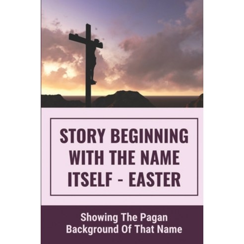 (영문도서) Story Beginning With The Name Itself - Easter: Showing The Pagan Background Of That Name: Thi... Paperback, Independently Published, English, 9798531043368