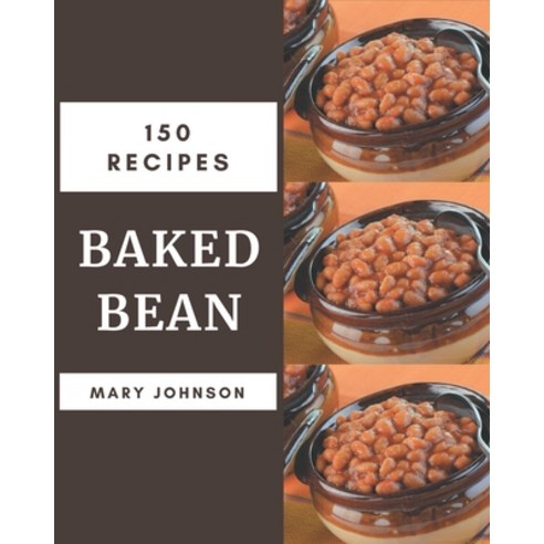 150 Baked Bean Recipes: A Baked Bean Cookbook for Your Gathering Paperback, Independently Published, English, 9798570749061