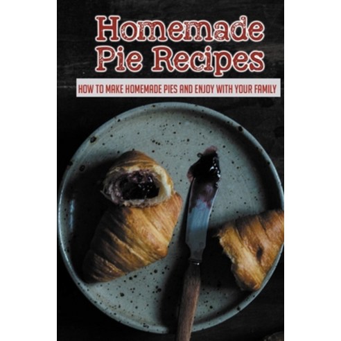 (영문도서) Homemade Pie Recipes: How To Make Homemade Pies And Enjoy With Your Family: How To Make Delic... Paperback, Independently Published, English, 9798524821171