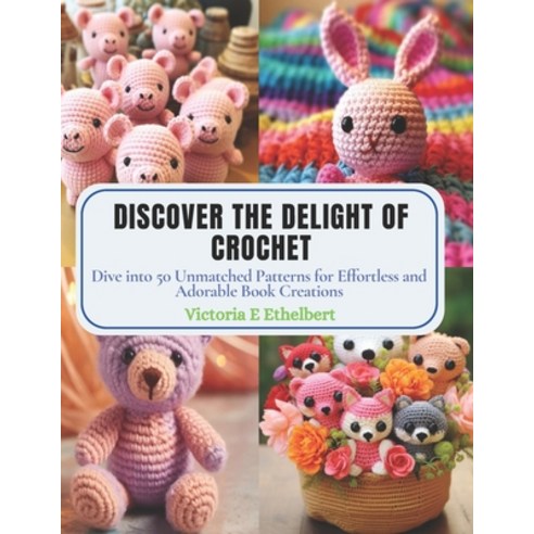 (영문도서) Discover the Delight of Crochet: Dive into 50 Unmatched Patterns ...