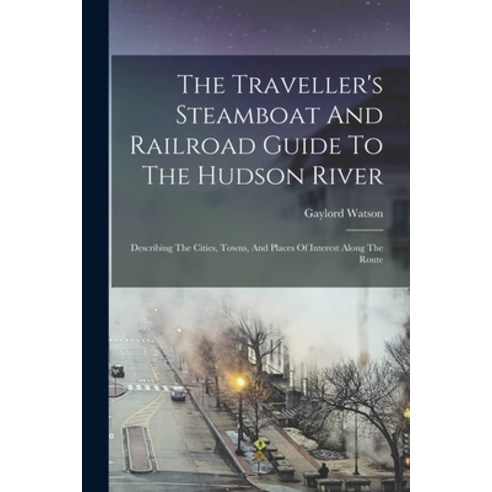 (영문도서) The Traveller''s Steamboat And Railroad Guide To The Hudson River: Describing The Cities Town... Paperback, Legare Street Press, English, 9781017791907