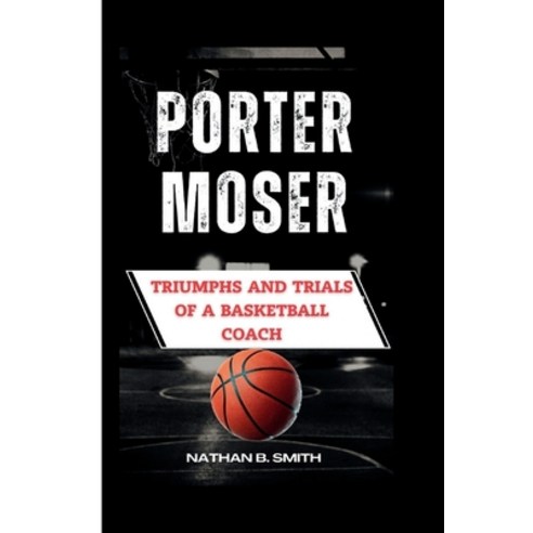 (영문도서) Porter Moser: Triumphs and Trials of a Basketball Coach Paperback, Independently Published, English, 9798321567203