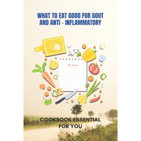What To Eat Good For Gout And Anti - Inflammatory: Cookbook Essential For You: Anti Inflammatory Coo... Paperback, Independently Published, English, 9798729652976