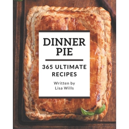 365 Ultimate Dinner Pie Recipes: The Best-ever of Dinner Pie Cookbook Paperback, Independently Published, English, 9798695517552