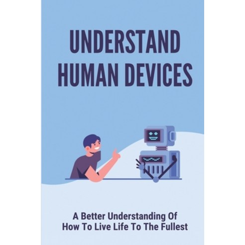 (영문도서) Understand Human Devices: A Better Understanding Of How To Live Life To The Fullest: Humangee... Paperback, Independently Published, English, 9798515118976