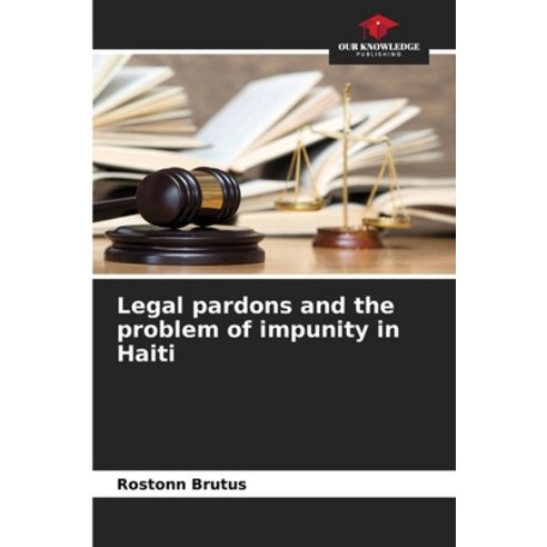 (영문도서) Legal pardons and the problem of impunity in Haiti Paperback, Our Knowledge Publishing, English, 9786205837474