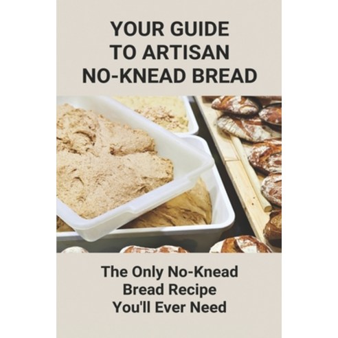 (영문도서) Your Guide To Artisan No-Knead Bread: The Only No-Knead Bread Recipe You''ll Ever Need: Easy Q... Paperback, Independently Published, English, 9798500708250