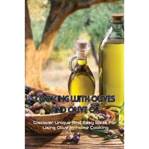 (영문도서) Cooking With Olives And Olive Oil: Discover Unique And Easy Ideas For Using Olive In-Home Coo... Paperback, Independently Published, English, 9798540772044