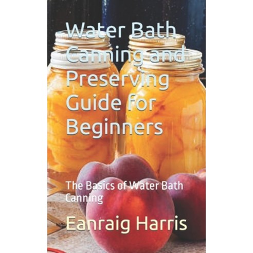 (영문도서) Water Bath Canning and Preserving Guide for Beginners: The Basics of Water Bath Canning Paperback, Independently Published, English, 9798867049843