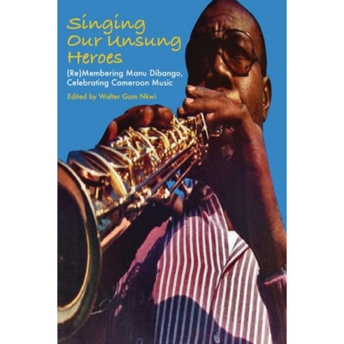 Singing Our Unsung Heroes: (Re)Membering Manu Dibango Celebrating Cameroon Music Paperback, Langaa RPCID, English, 9789956551095