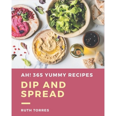 Ah! 365 Yummy Dip And Spread Recipes: Not Just a Yummy Dip And Spread Cookbook! Paperback, Independently Published, English, 9798576258925
