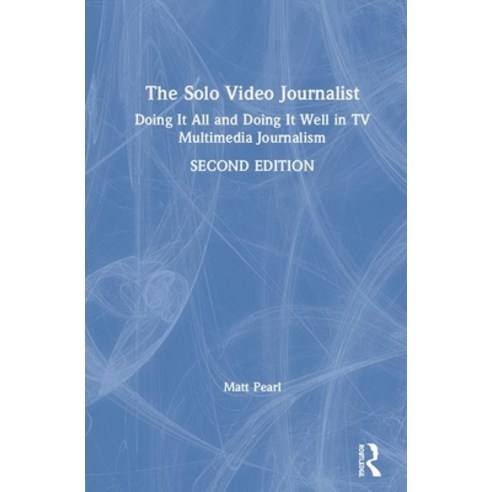 The Solo Video Journalist: Doing It All and Doing It Well in TV Multimedia Journalism Hardcover, Routledge