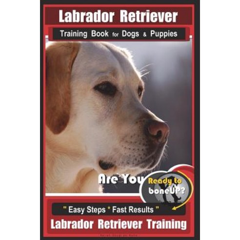 (영문도서) Labrador Retriever Training Book for Dogs & Puppies by BoneUP DOG Training: Are You Ready to ... Paperback, Createspace Independent Pub..., English, 9781717437570