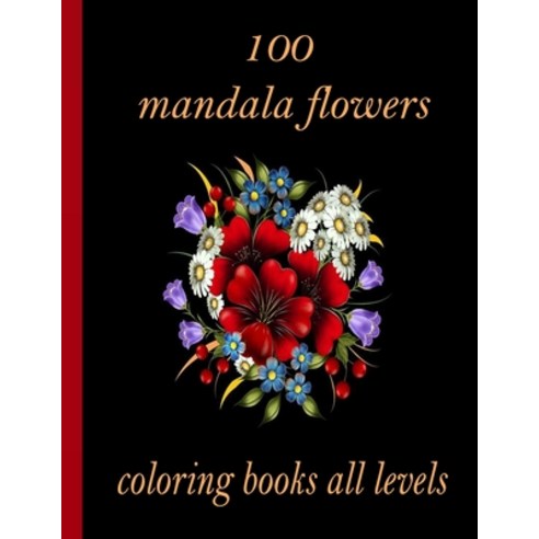 100 mandala flowers coloring books all levels: 100 Magical Mandalas flowers- An Adult Coloring Book ... Paperback, Independently Published, English, 9798726560823