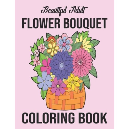 Beautiful Adult Flower Bouquet Coloring Book: An Awesome Flower Bouquet Coloring Book for Adults Str... Paperback, Independently Published, English, 9798580607658
