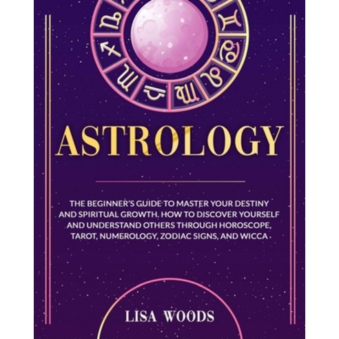 Astrology: The Beginner''s Guide To Master Your Destiny And Spiritual Growth. How To Discover Yoursel... Paperback, English, 9781914067686, Smart Creative Publishing
