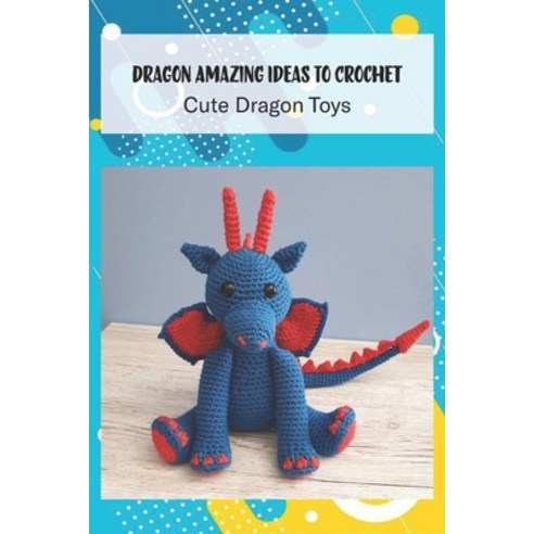 Dragon Amazing Ideas To Crochet: Cute Dragon Toys: Cute Dragon Crochet Paperback, Independently Published, English, 9798733358543