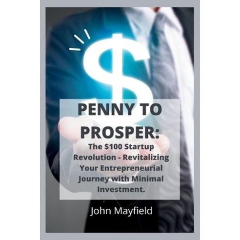 (영문도서) Penny to Prosper: The $100 Startup Revolution - Revitalizing Your Entrepreneurial Journey wit... Paperback, Independently Published, English, 9798877604827