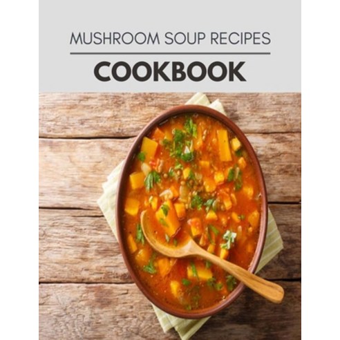 Mushroom Soup Recipes Cookbook: Perfectly Portioned Recipes for Living and Eating Well with Lasting ... Paperback, Independently Published, English, 9798722572769