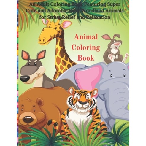 Animal Coloring Book - An Adult Coloring Book Featuring Super Cute and Adorable Baby Woodland Animal... Paperback, Independently Published