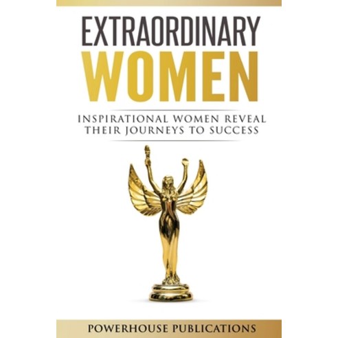 Extraordinary Women: Inspirational Women Reveal Their Journeys to ...