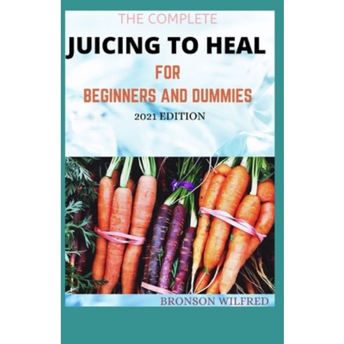 The Complete Juicing to Heal for Beginners and Dummies 2021 Edition Paperback, Independently Published, English, 9798708015839