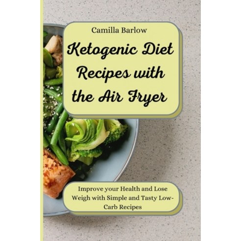 (영문도서) Ketogenic Diet Recipes with the Air Fryer: Improve your Health and Lose Weigh with Simple and... Paperback, Camilla Barlow, English, 9781802775709