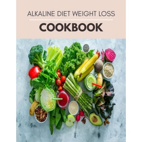 Alkaline Diet Weight Loss Cookbook: Meal Plan To Reduce Body and Easy Recipes to Lose Weight Fast ... Paperback, Independently Published