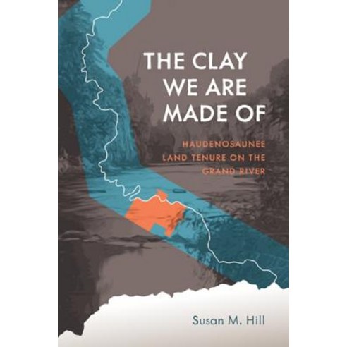 The Clay We Are Made of: Haudenosaunee Land Tenure on the Grand River, Univ of Manitoba Pr