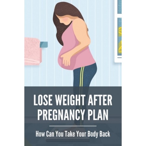 Lose Weight After Pregnancy Plan: How Can You Take Your Body Back: How To Lose Weight After Pregnancy Paperback, Independently Published, English, 9798741339961