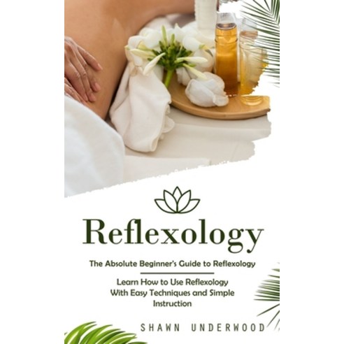 (영문도서) Reflexology: The Absolute Beginner''s Guide to Reflexology (Learn How to Use Reflexology With ... Paperback, Shawn Underwood, English, 9780993830112