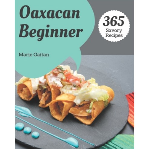 365 Savory Oaxacan Beginner Recipes: Make Cooking at Home Easier with Oaxacan Beginner Cookbook! Paperback, Independently Published