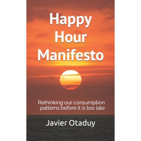 (영문도서) Happy Hour Manifesto: Rethinking our consumption patterns before it is too late Paperback, Independently Published, English, 9781072619550