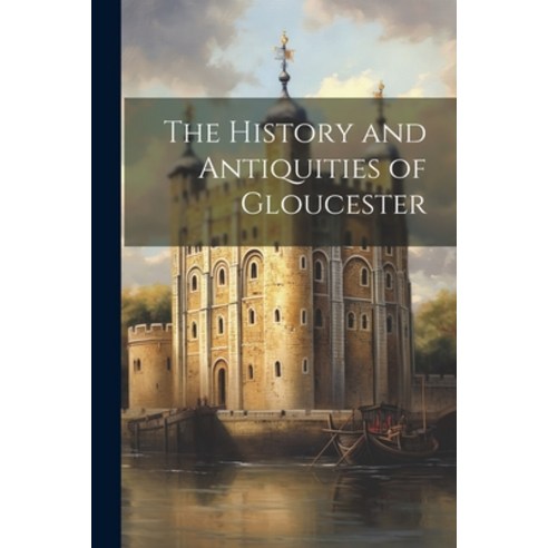 (영문도서) The History and Antiquities of Gloucester Paperback, Legare Street Press, English, 9781022465206