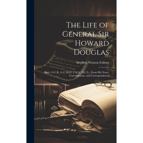 (영문도서) The Life of General Sir Howard Douglas: Bart. G.C.B. G.C.M.G. F.R.S. D.C.L. From His Not... Hardcover, Legare Street Press, English, 9781021075116