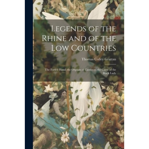 (영문도서) Legends of the Rhine and of the Low Countries: The Forfeit Hand. the Orphan of Cambray. the C... Paperback, Legare Street Press, English, 9781022188617
