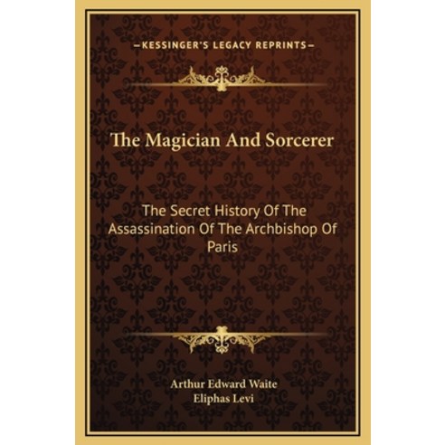 The Magician And Sorcerer: The Secret History Of The Assassination Of The Archbishop Of Paris Hardcover, Kessinger Publishing