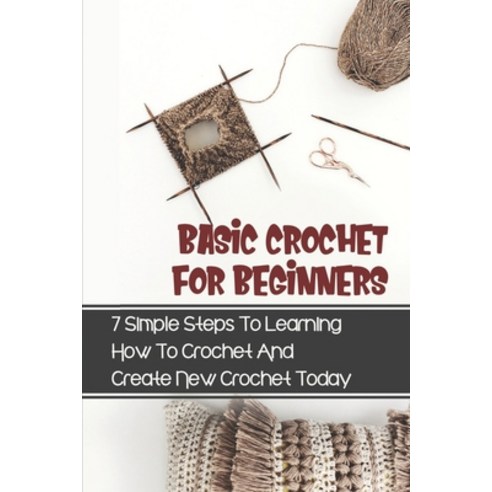 (영문도서) Basic Crochet For Beginners: 7 Simple Steps To Learning How To Crochet And Create New Crochet... Paperback, Independently Published, English, 9798545859832