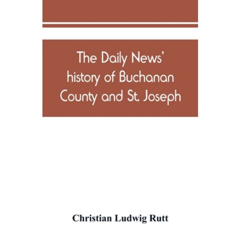 (영문도서) The Daily news'' history of Buchanan County and St. Joseph Mo. From the time of the Platte pu... Paperback, Alpha Edition, English, 9789389450781